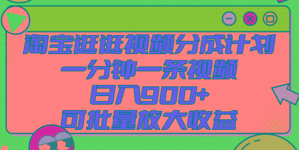淘宝逛逛视频分成计划，一分钟一条视频， 日入900+，可批量放大收益-桀创项目掘金社