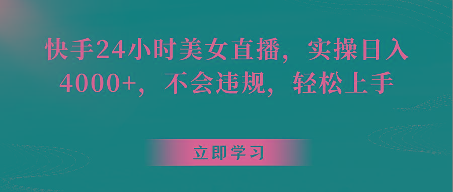 快手24小时美女直播，实操日入4000+，不会违规，轻松上手-桀创项目掘金社
