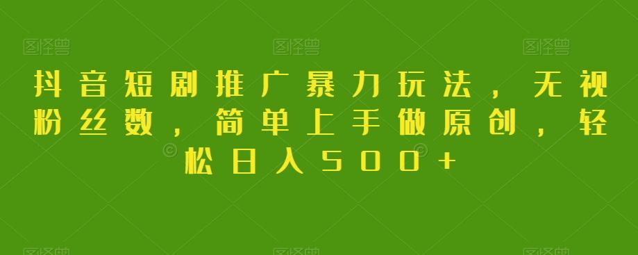 抖音短剧推广暴力玩法，无视粉丝数，简单上手做原创，轻松日入500+【揭秘】-桀创项目掘金社