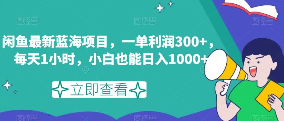 闲鱼最新蓝海项目，一单利润300+，每天1小时，小白也能日入1000+【揭秘】-桀创项目掘金社