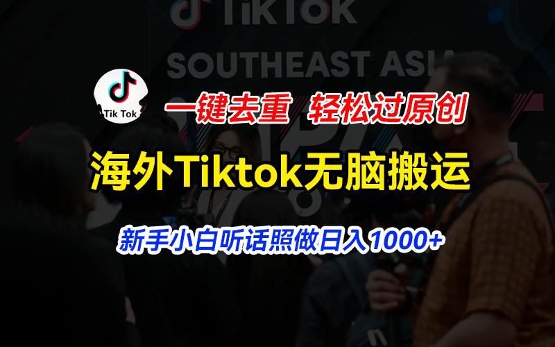 海外Tiktok短视频无脑搬运，一键去重轻松过原创，新手小白听话照做日入…-桀创项目掘金社