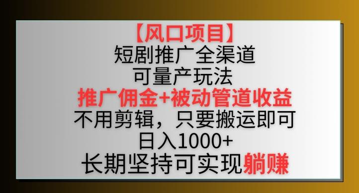 【风口项目】短剧推广全渠道最新双重收益玩法，推广佣金管道收益，不用剪辑，只要搬运即可【揭秘】-桀创项目掘金社