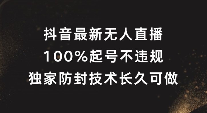 抖音最新无人直播，100%起号，独家防封技术长久可做【揭秘】-桀创项目掘金社
