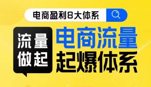 8大体系流量篇·流量做起，电商流量起爆体系线上课-桀创项目掘金社