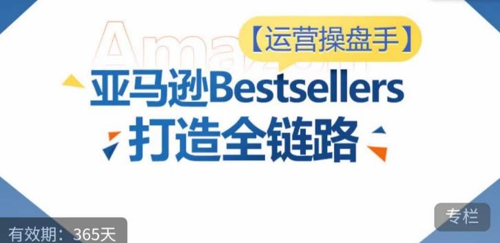 运营操盘手！亚马逊Bestsellers打造全链路，选品、Listing、广告投放全链路进阶优化-桀创项目掘金社