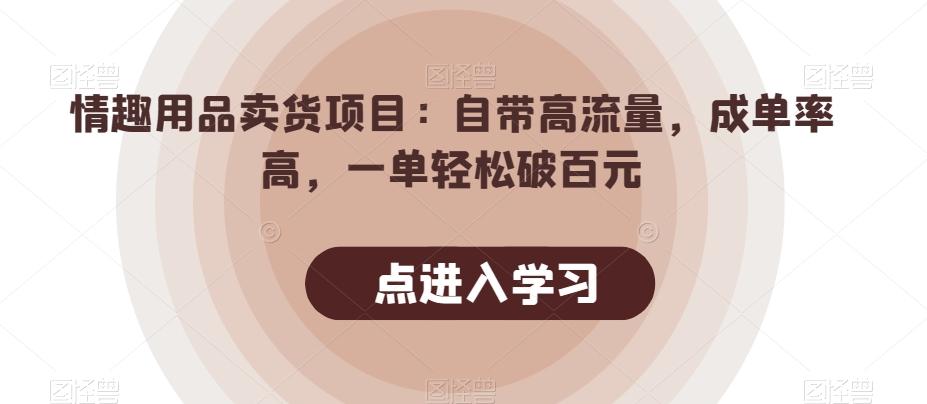 情趣用品卖货项目：自带高流量，成单率高，一单轻松破百元-桀创项目掘金社
