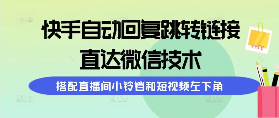(9808期)快手自动回复跳转链接，直达微信技术，搭配直播间小铃铛和短视频左下角-桀创项目掘金社
