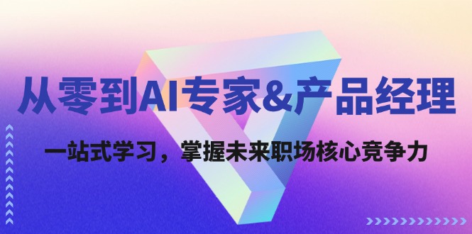 从零到AI专家&产品经理：一站式学习，掌握未来职场核心竞争力-桀创项目掘金社