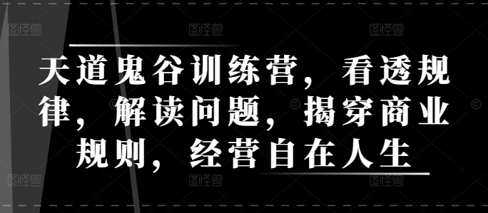天道鬼谷训练营，看透规律，解读问题，揭穿商业规则，经营自在人生-桀创项目掘金社