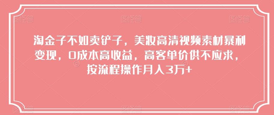 淘金子不如卖铲子，美妆高清视频素材暴利变现，0成本高收益，高客单价供不应求，按流程操作月入3万+【揭秘】-桀创项目掘金社
