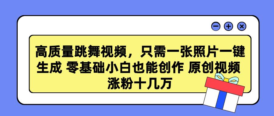 高质量跳舞视频，只需一张照片一键生成 零基础小白也能创作 原创视频 涨…-桀创项目掘金社