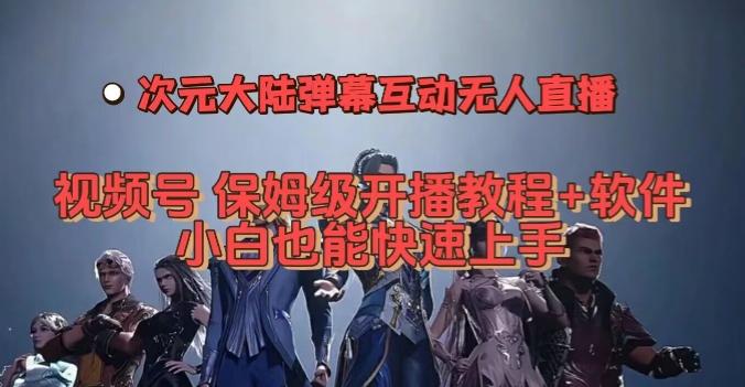 视频号次元大陆弹幕互动无人直播，视频号保姆级开播教程+软件，小白也能快速上手-桀创项目掘金社