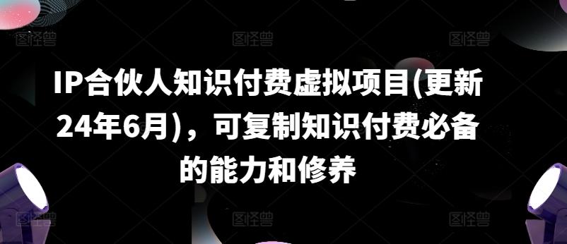IP合伙人知识付费虚拟项目(更新24年6月)，可复制知识付费必备的能力和修养-桀创项目掘金社