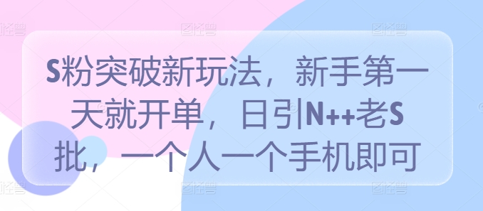 S粉突破新玩法，新手第一天就开单，日引N++老S批，一个人一个手机即可【揭秘】-桀创项目掘金社