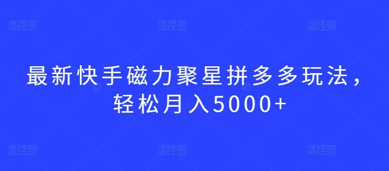 最新快手磁力聚星拼多多玩法，轻松月入5000+【揭秘】-桀创项目掘金社