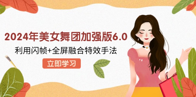 2024年美女舞团加强版6.0，利用闪帧+全屏融合特效手法，教程+素材+软件-桀创项目掘金社