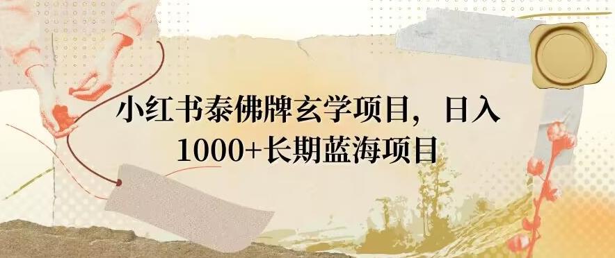 小红书泰佛牌玄学项目，日入1000+，打破传统，长期蓝海项目-桀创项目掘金社