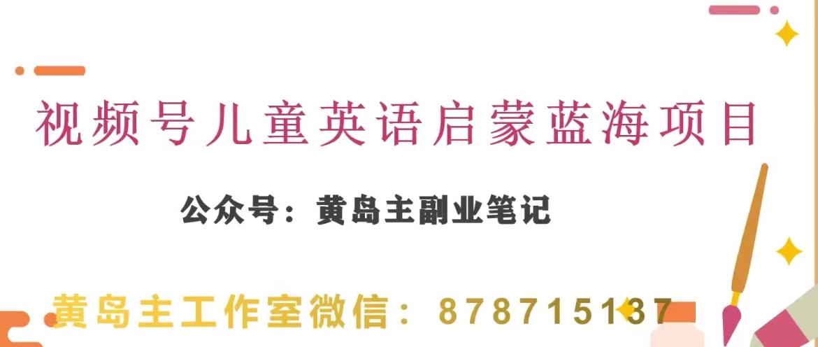 黄岛主·视频号儿童英语启蒙蓝变现分享课，一条龙变现玩法分享-桀创项目掘金社