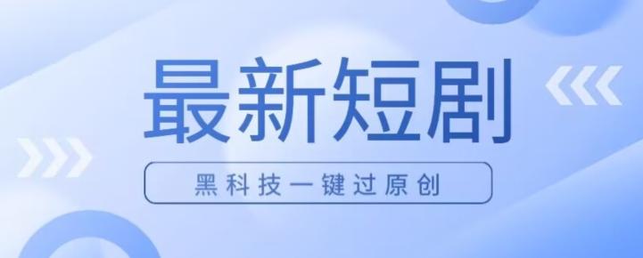 日入四位数最新短剧玩法，使用黑科技一键过原创-桀创项目掘金社