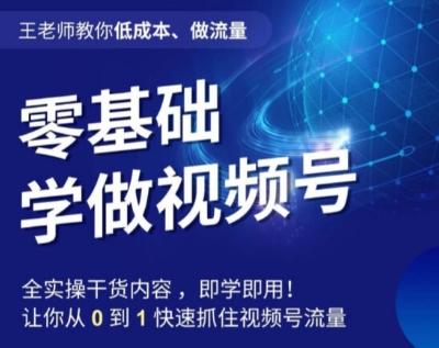 王老师教你低成本、做流量，零基础学做视频号，0-1快速抓住视频号流量-桀创项目掘金社