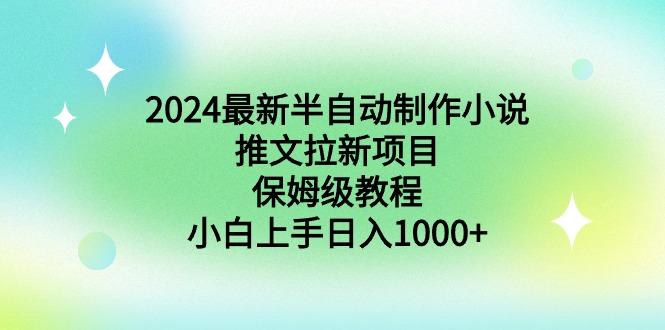 2024最新半自动制作小说推文拉新项目，保姆级教程，小白上手日入1000+-桀创项目掘金社