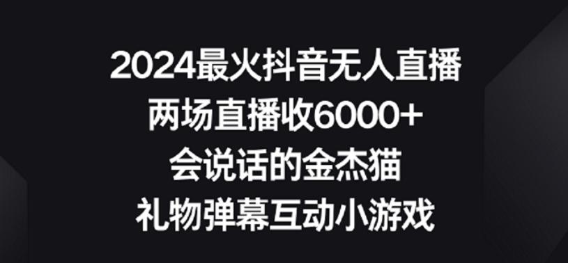 2024最火抖音无人直播，两场直播收6000+，礼物弹幕互动小游戏【揭秘】-桀创项目掘金社