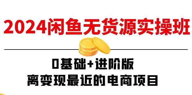 2024闲鱼-无货源实操班：0基础+进阶版，离变现最近的电商项目(15节-桀创项目掘金社