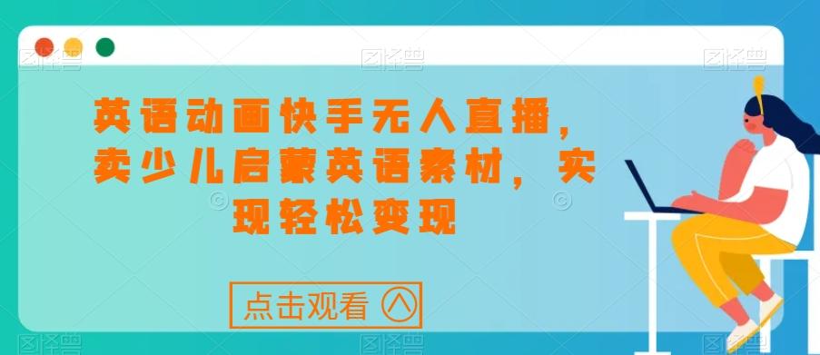 英语动画快手无人直播，卖少儿启蒙英语素材，实现轻松变现-桀创项目掘金社