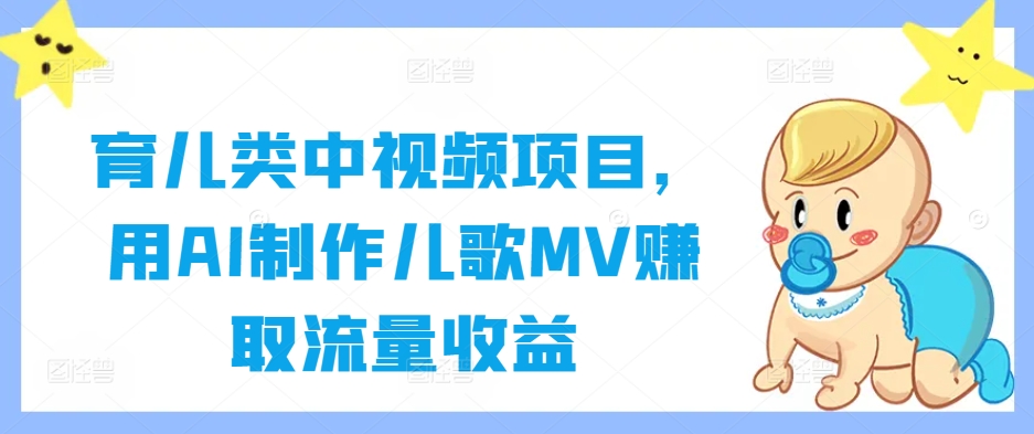 育儿类中视频项目，用AI制作儿歌MV赚取流量收益-桀创项目掘金社