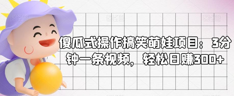 傻瓜式操作搞笑萌娃项目：3分钟一条视频，轻松日赚300+-桀创项目掘金社