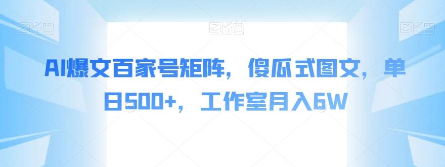 AI爆文百家号矩阵，傻瓜式图文，单日500+，工作室月入6W【揭秘】-桀创项目掘金社