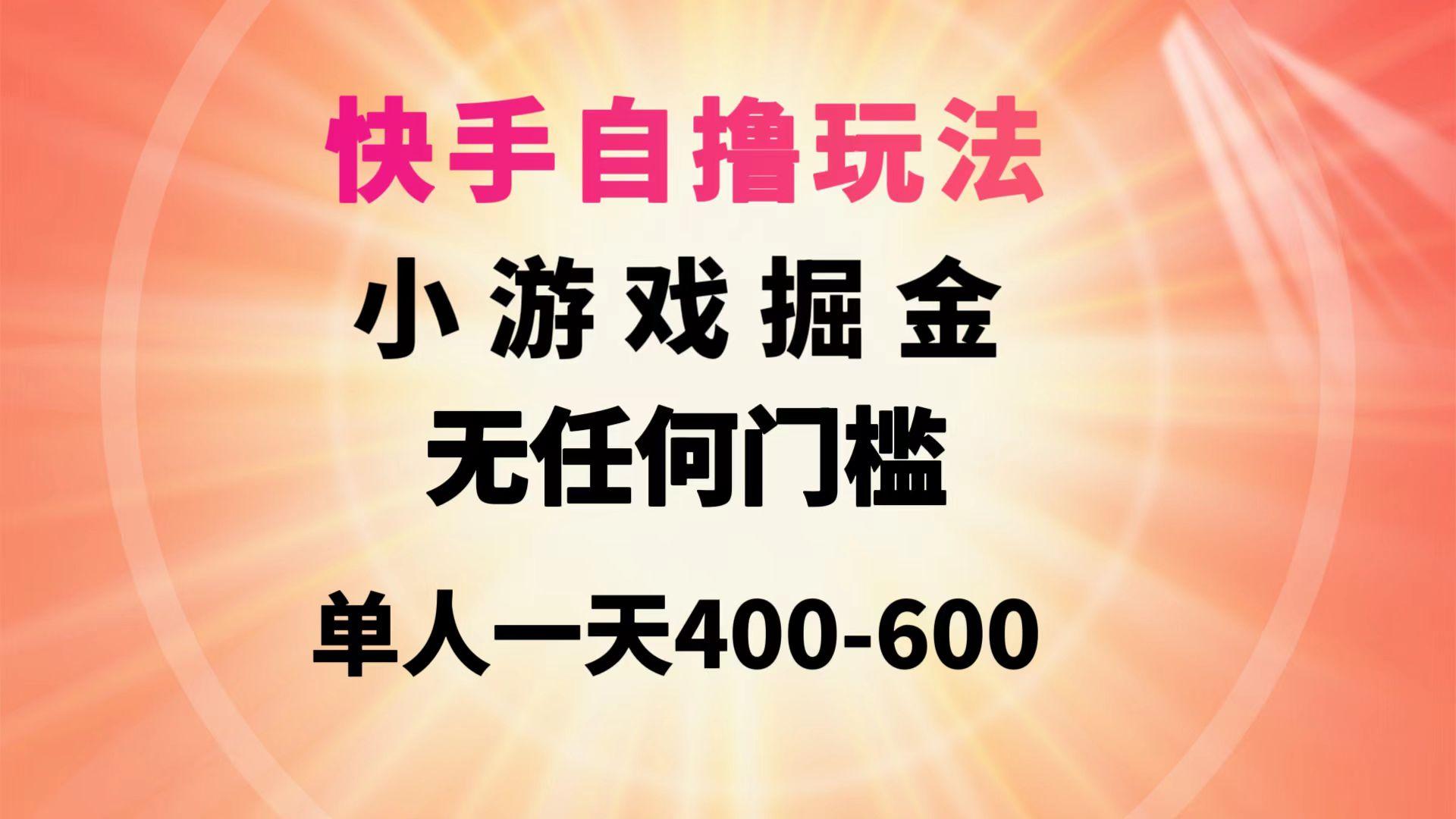 (9712期)快手自撸玩法小游戏掘金无任何门槛单人一天400-600-桀创项目掘金社
