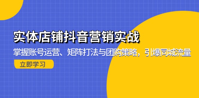 实体店铺抖音营销实战：掌握账号运营、矩阵打法与团购策略，引爆同城流量-桀创项目掘金社