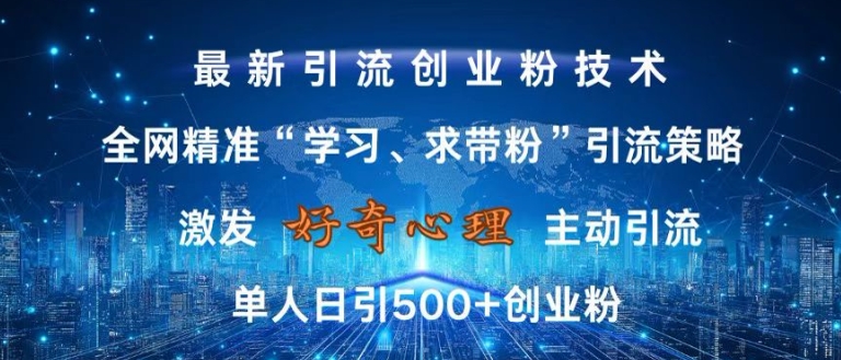 激发好奇心，全网精准‘学习、求带粉’引流技术，无封号风险，单人日引500+创业粉【揭秘】-桀创项目掘金社