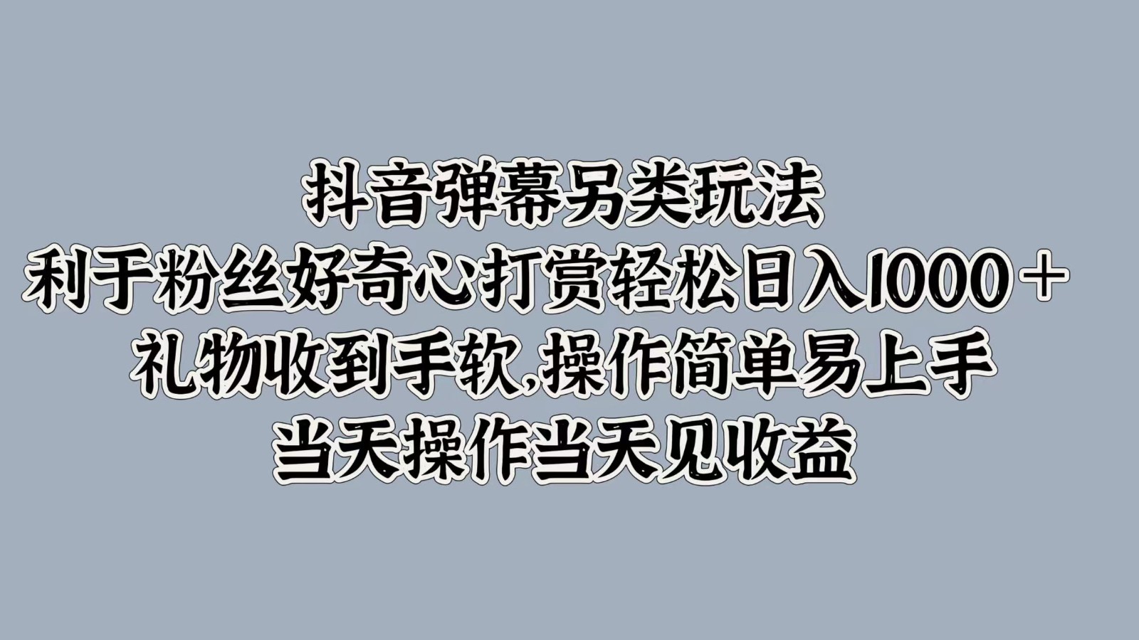 抖音弹幕另类玩法，利于粉丝好奇心打赏轻松日入1000＋ 礼物收到手软，操作简单-桀创项目掘金社