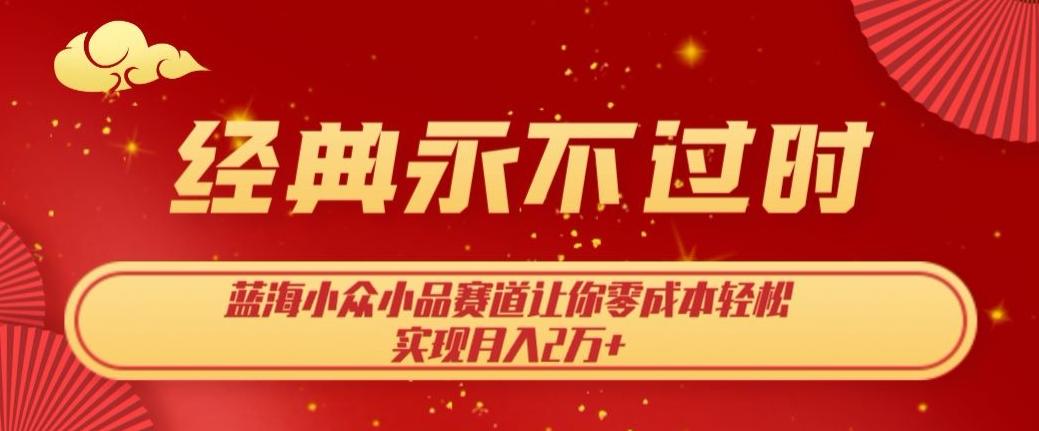 经典永不过时，蓝海小众小品赛道，让你零成本轻松实现月入2万+-桀创项目掘金社