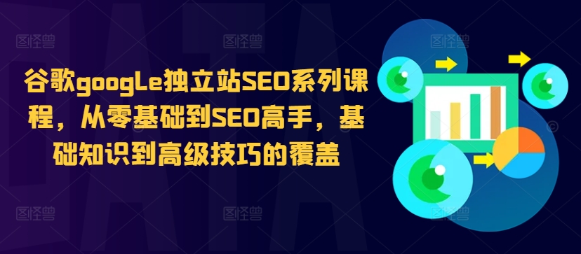 谷歌google独立站SEO系列课程，从零基础到SEO高手，基础知识到高级技巧的覆盖-桀创项目掘金社