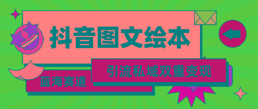 (9309期)抖音图文绘本，简单搬运复制，引流私域双重变现(教程+资源)-桀创项目掘金社