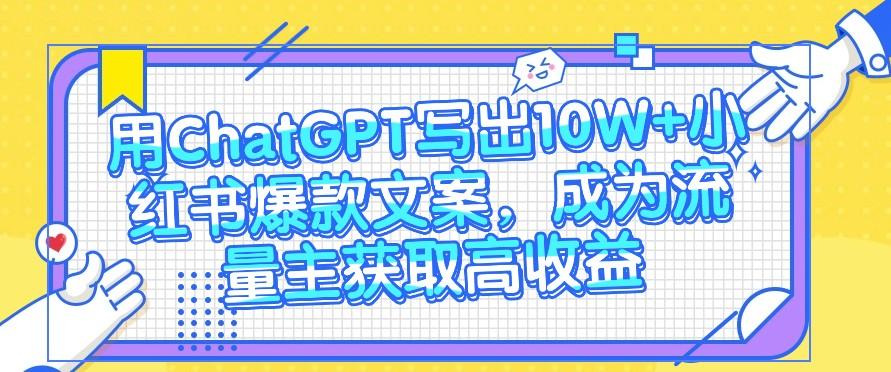 用ChatGPT写出10W+小红书爆款文案，成为流量主获取高收益-桀创项目掘金社