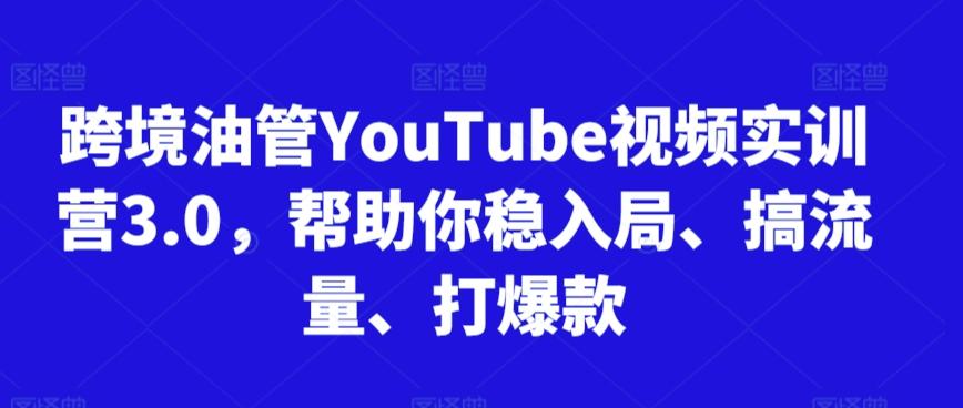 跨境油管YouTube视频实训营3.0，帮助你稳入局、搞流量、打爆款-桀创项目掘金社