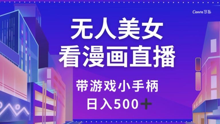 无人美女看漫画直播，带游戏小手柄，日入500+【揭秘】-桀创项目掘金社