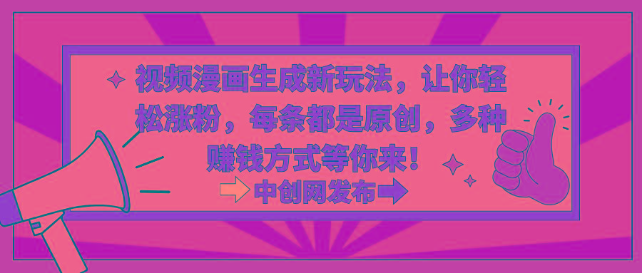 视频漫画生成新玩法，让你轻松涨粉，每条都是原创，多种赚钱方式等你来！-桀创项目掘金社