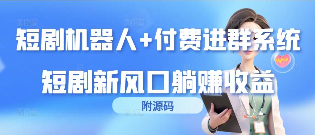 (9468期)短剧机器人+付费进群系统，短剧新风口躺赚收益(附源码)-桀创项目掘金社