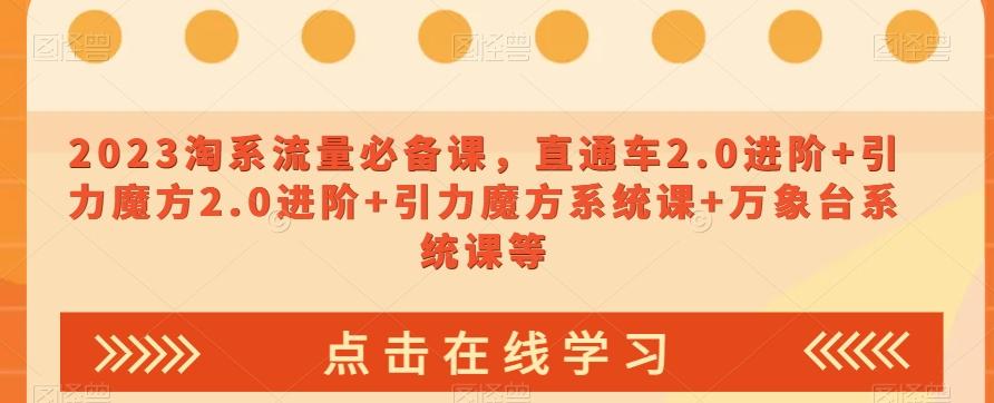 2023淘系流量必备课，直通车2.0进阶+引力魔方2.0进阶+引力魔方系统课+万象台系统课等-桀创项目掘金社