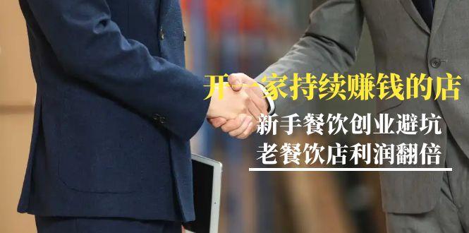 教你开一家-持续赚钱店，小白餐饮创业避坑，老餐饮店利润翻倍-99节无水印-桀创项目掘金社