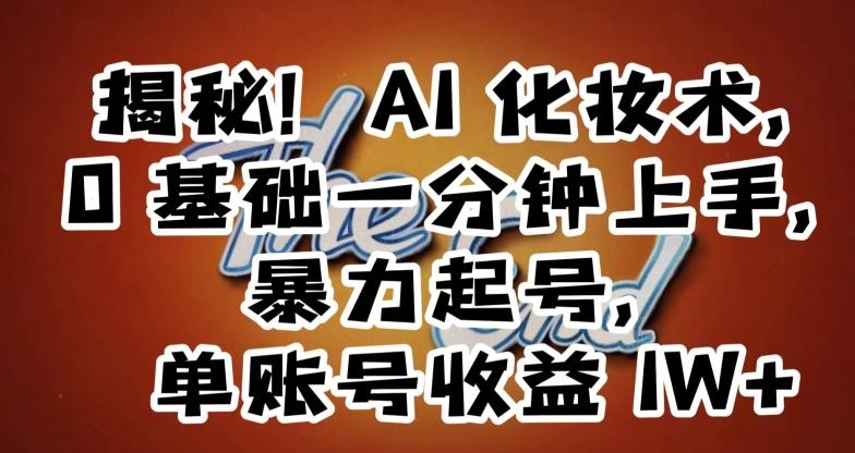 揭秘！AI化妆术，0基础一分钟上手，暴力起号，单账号收益1W+-桀创项目掘金社