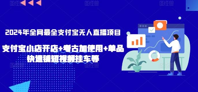 2024年全网最全支付宝无人直播项目，支付宝小店开店+考古加使用+单品快速铺短视频挂车等【揭秘】-桀创项目掘金社