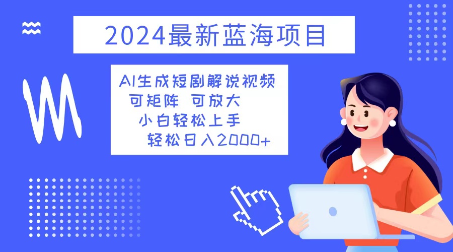 2024最新蓝海项目 AI生成短剧解说视频 小白轻松上手 日入2000+-桀创项目掘金社