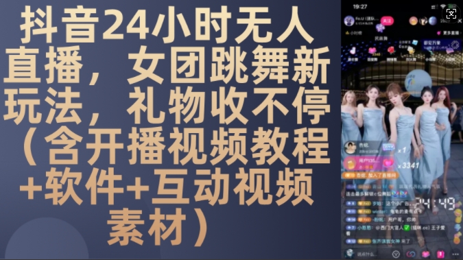DY 24小时无人直播，女团跳舞新玩法，礼物收不停(含开播视频教程+软件+互动视频素材)【揭秘】-桀创项目掘金社