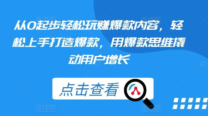 从0起步轻松玩赚爆款内容，轻松上手打造爆款，用爆款思维撬动用户增长-桀创项目掘金社